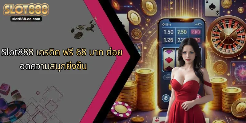 Slot888 เครดิต ฟรี 68 บาท ต่อยอดความสนุกยิ่งขึ้น