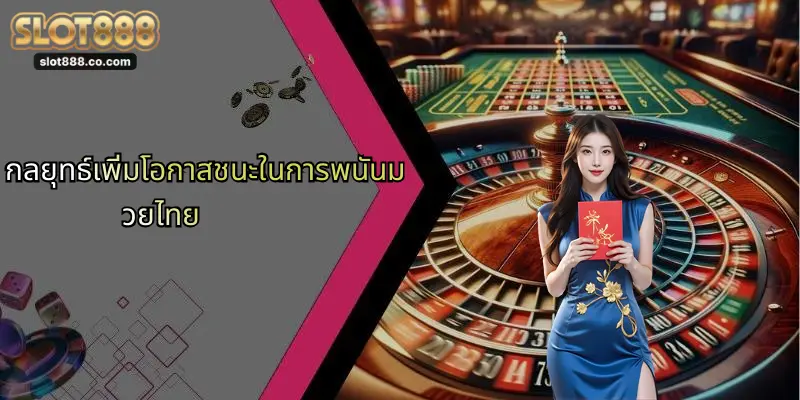 พนันมวยไทย: เจาะลึกการเดิมพันมวยไทยออนไลน์กับ SLOT888 2 กลยุทธ์เพิ่มโอกาสชนะในการพนันมวยไทย