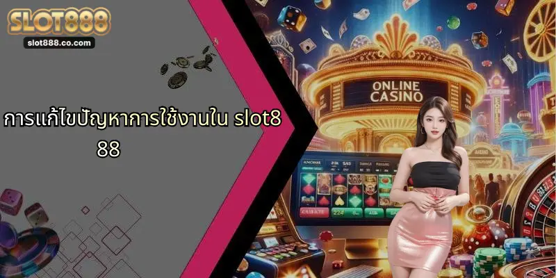 คำถามที่พบบ่อย: SLOT888 รวมทุกเรื่องที่ผู้เล่นควรรู้ 2 การแก้ไขปัญหาการใช้งานใน slot888