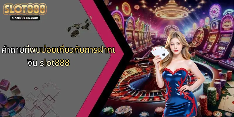 ฝากเงิน SLOT888: คู่มือสำหรับผู้เล่นมือใหม่และมืออาชีพ 4 คำถามที่พบบ่อยเกี่ยวกับการฝากเงิน slot888