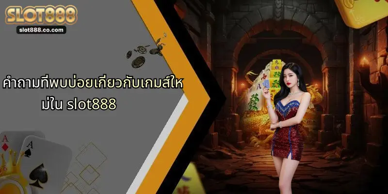 คำถามที่พบบ่อย: SLOT888 รวมทุกเรื่องที่ผู้เล่นควรรู้ 4 คำถามที่พบบ่อยเกี่ยวกับเกมส์ใหม่ใน slot888