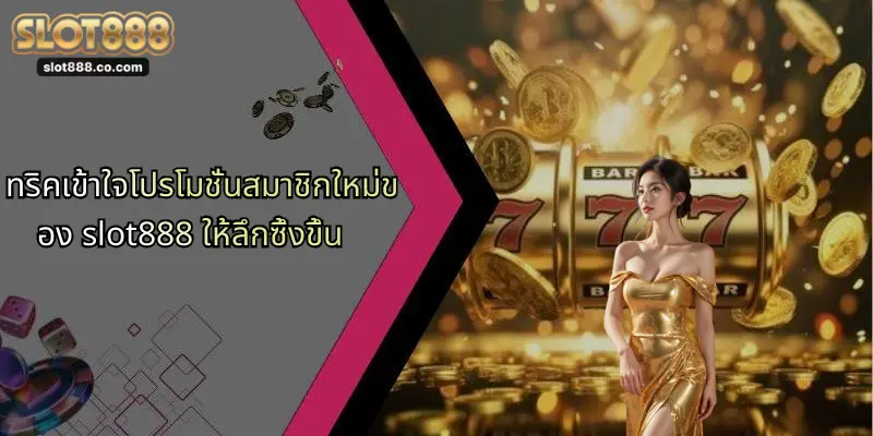 ทริคเข้าใจโปรโมชั่นสมาชิกใหม่ของ slot888 ให้ลึกซึ้งขึ้น