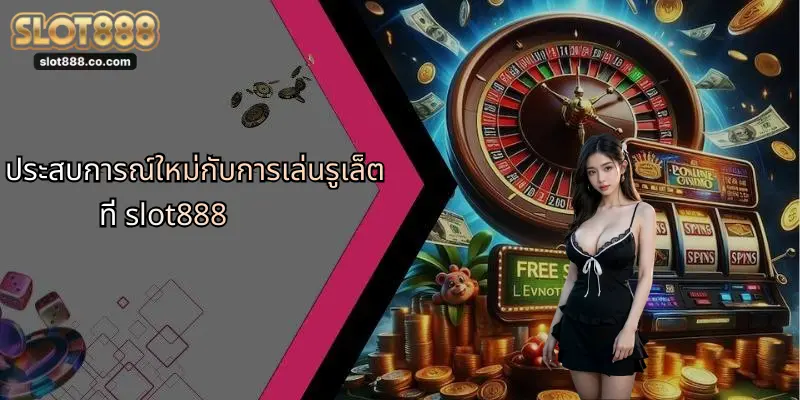 ประสบการณ์ใหม่กับการเล่นรูเล็ตที่ slot888