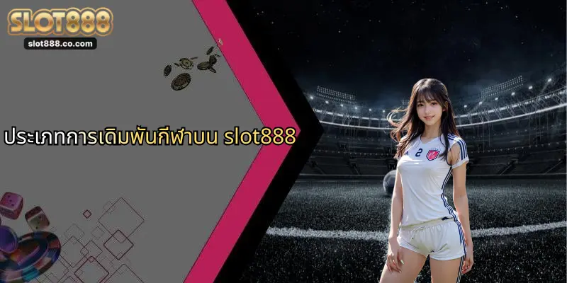 กีฬา SLOT888: เจาะลึกประสบการณ์ใหม่แห่งการเดิมพันออนไลน์ 2 ประเภทการเดิมพันกีฬาบน slot888
