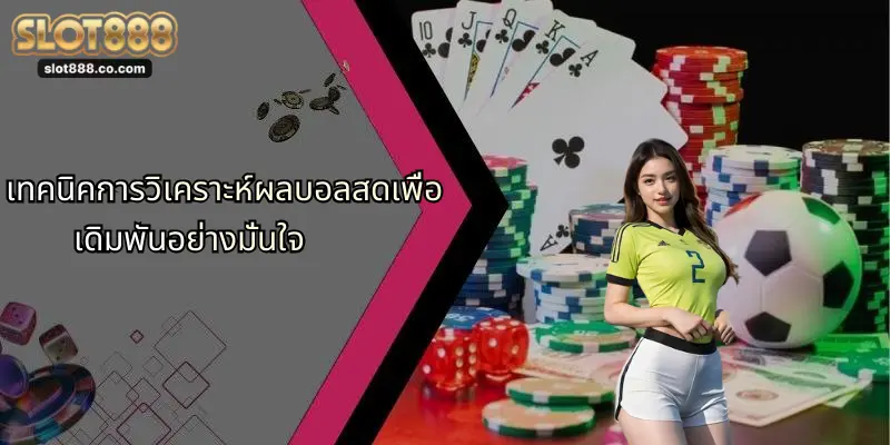 ผลบอลสด: อัปเดตความเคลื่อนไหววงการกีฬา พร้อมเจาะลึก SLOT888 2 เทคนิคการวิเคราะห์ผลบอลสดเพื่อเดิมพันอย่างมั่นใจ