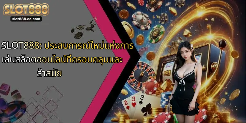SLOT888: ประสบการณ์ใหม่แห่งการเล่นสล็อตออนไลน์ที่ครอบคลุมและล้ำสมัย 9 ช่องทางฝาก-ถอนและความปลอดภัย